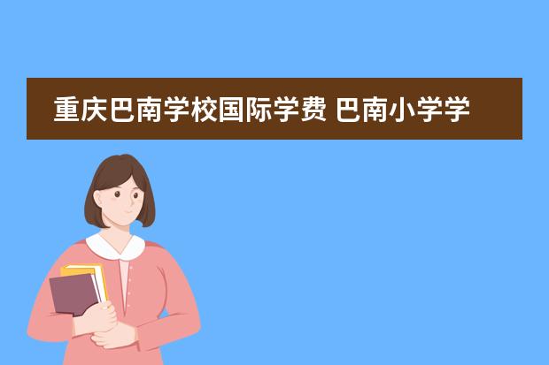重庆巴南学校国际学费 巴南小学学费怎么这么贵