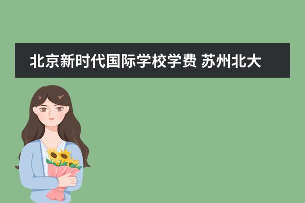 北京新时代国际学校学费 苏州北大新世纪世恒学校学费