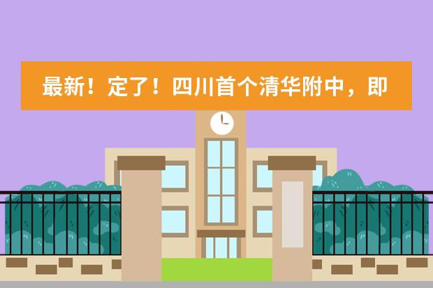 最新！定了！四川首个清华附中，即将开工！总投资超12亿，详情公布