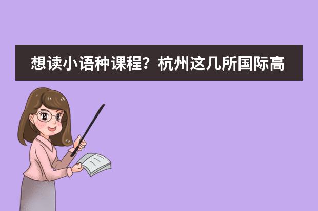 想读小语种课程？杭州这几所国际高中都可以满足你！