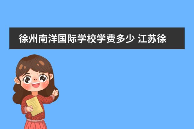 徐州南洋国际学校学费多少 江苏徐州的普学汇志国际学校入学考试是什么形式? - ...