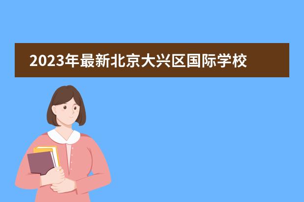 2023年最新北京大兴区国际学校学费一览表（附招生计划、联系方式）