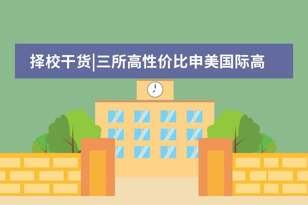 择校干货|三所高性价比申美国际高中推荐：君诚、力迈、北外国际高中！
