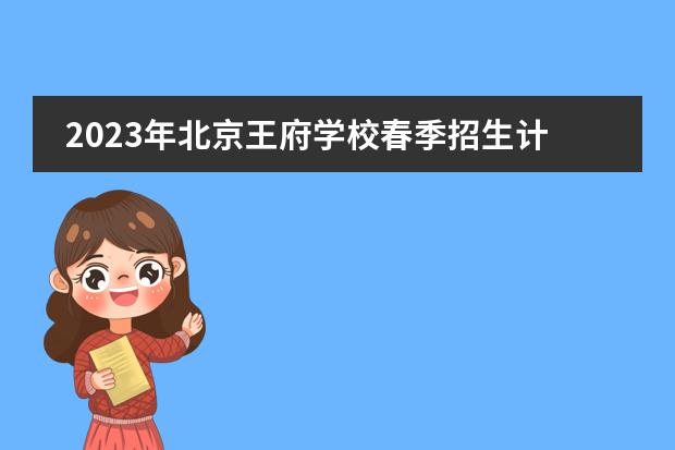 2023年北京王府学校春季招生计划(附学费、课程)
