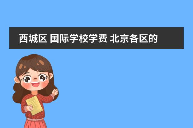 西城区 国际学校学费 北京各区的小学排名是哪个机构给排呢?