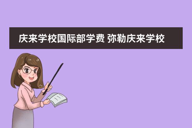 庆来学校国际部学费 弥勒庆来学校高中老师对学生负责吗
