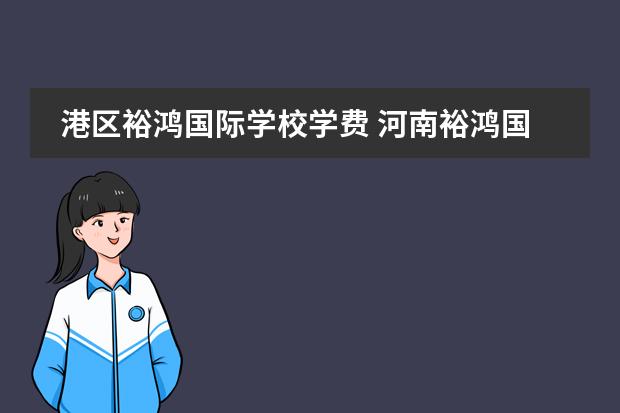 港区裕鸿国际学校学费 河南裕鸿国际学校升学率