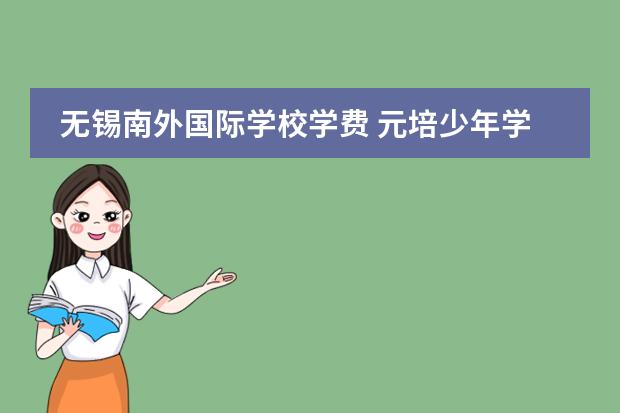 无锡南外国际学校学费 元培少年学者科研项目怎么样