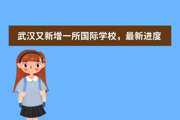 武汉又新增一所国际学校，最新进度、创校校长曝光!