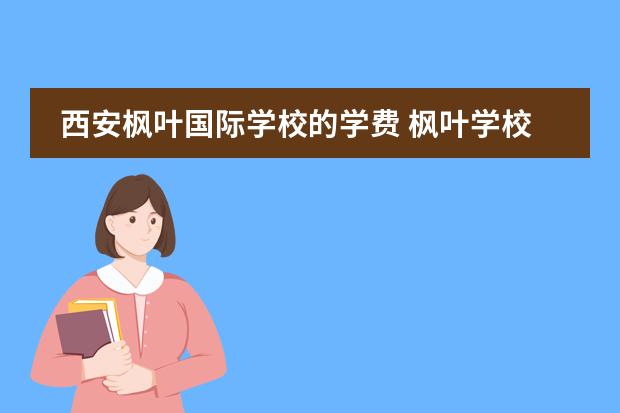 西安枫叶国际学校的学费 枫叶学校一年学费多少 除了学费还有别的费用吗 - 百...