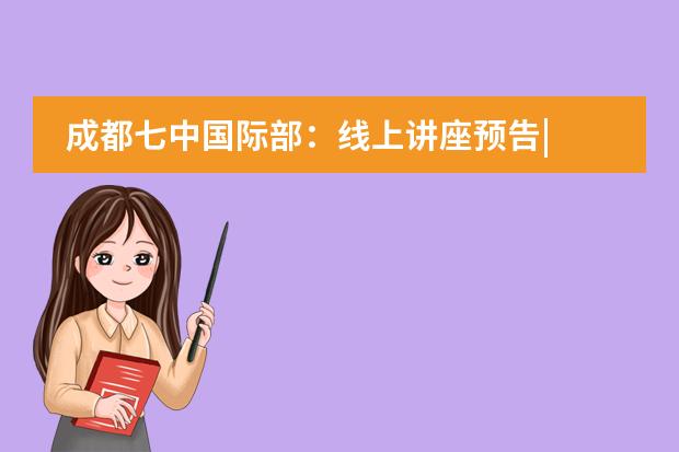 成都七中国际部:线上讲座预告| 出国留学,如何提高英语的应用能力?