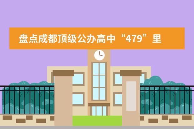 盘点成都顶级公办高中&ldquo;479&rdquo;里的&ldquo;九系&rdquo;公办高中，每一所都特色鲜明。