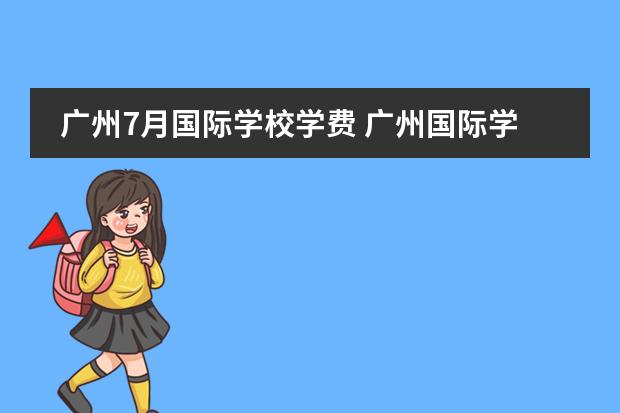广州7月国际学校学费 广州国际学校学费一览表