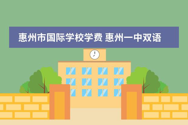 惠州市国际学校学费 惠州一中双语国际学校怎样??