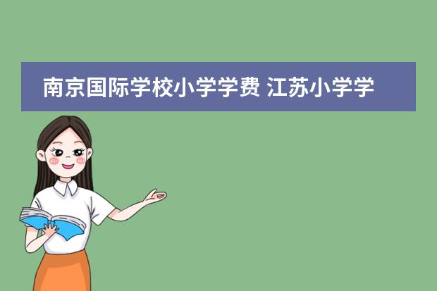 南京国际学校小学学费 江苏小学学费收费标准2022年