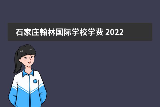 石家庄翰林国际学校学费 2022河北联邦国际学校学费