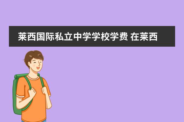 莱西国际私立中学学校学费 在莱西瑞和苑住孩子到哪里上中学