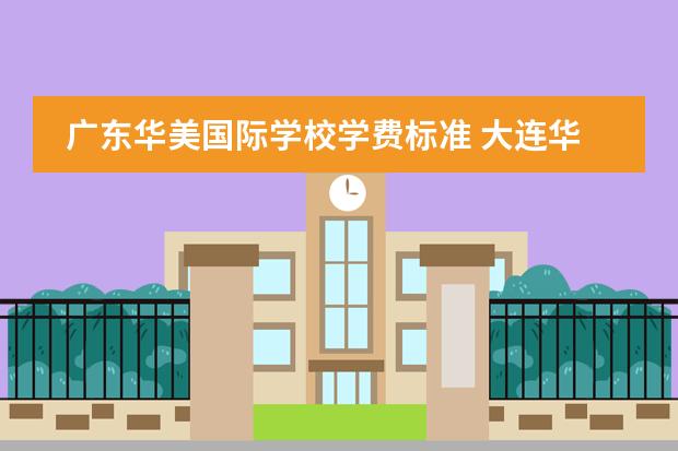 广东华美国际学校学费标准 大连华美国际学校高中什么时候放假