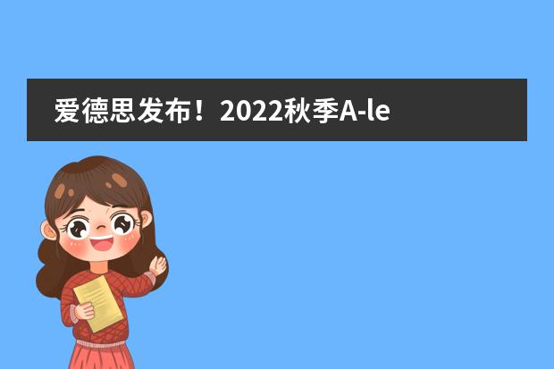 爱德思发布！2022秋季A-level各科考试时间表！
