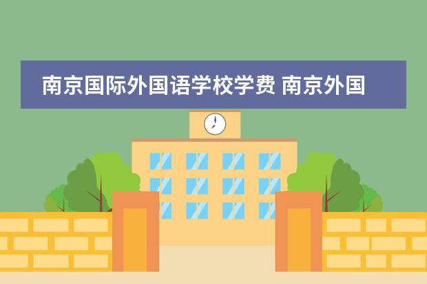 南京国际外国语学校学费 南京外国语学校仙林分校学费多少一年?