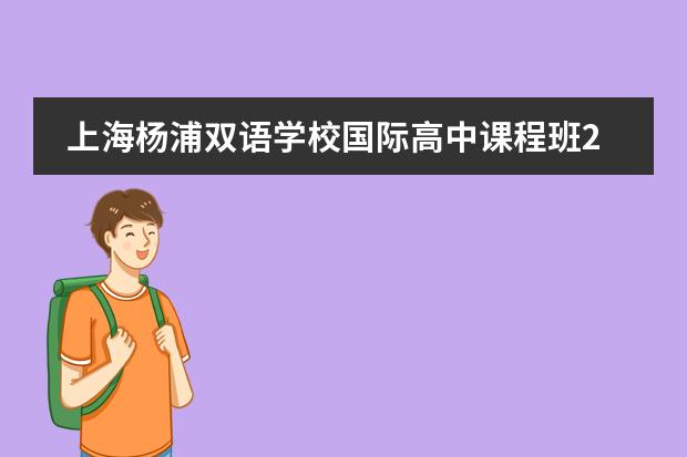 上海杨浦双语学校国际高中课程班2023-2024学年招生简章