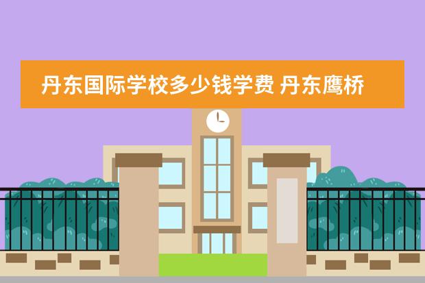 丹东国际学校多少钱学费 丹东鹰桥国际学校好进去吗