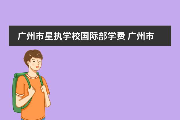 广州市星执学校国际部学费 广州市星执学校学费