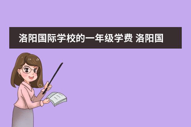 洛阳国际学校的一年级学费 洛阳国际学校学费一年多少