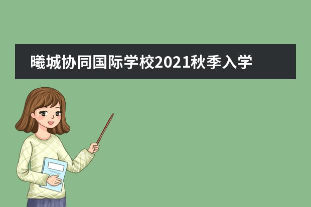 曦城协同国际学校2021秋季入学招生计划