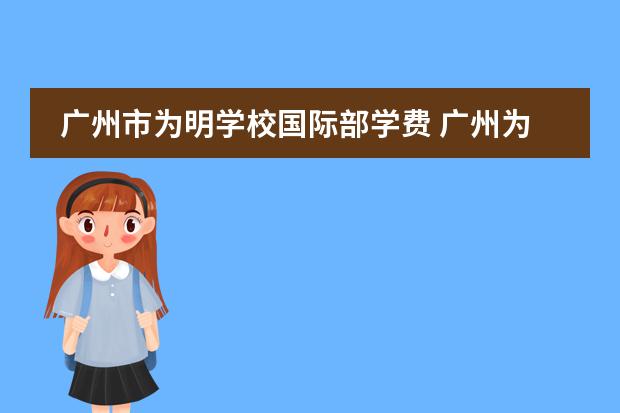 广州市为明学校国际部学费 广州为明学校2022年收费标准