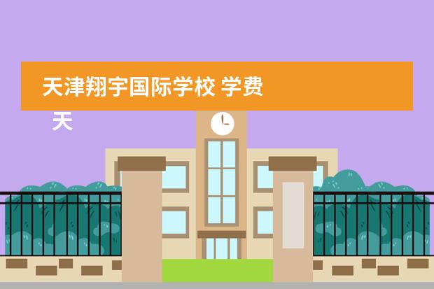 天津翔宇国际学校 学费 
  天津市翔宇国际学校好吗
 