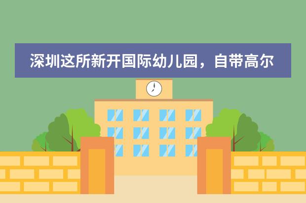 深圳这所新开国际幼儿园，自带高尔夫球场！