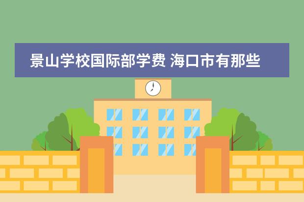 景山学校国际部学费 海口市有那些私立高中学校