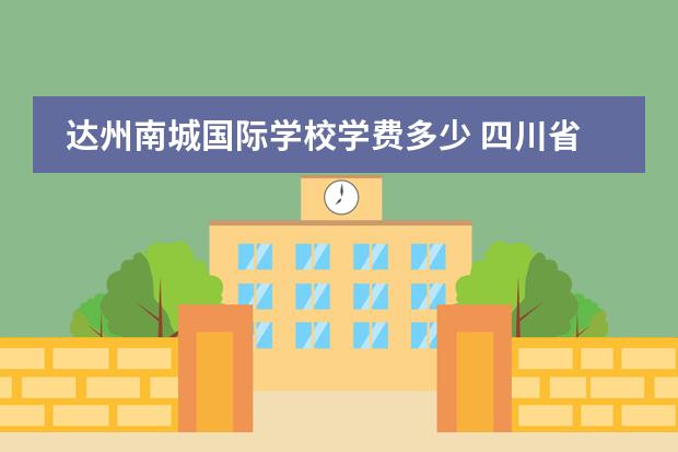 达州南城国际学校学费多少 四川省职业学校排名