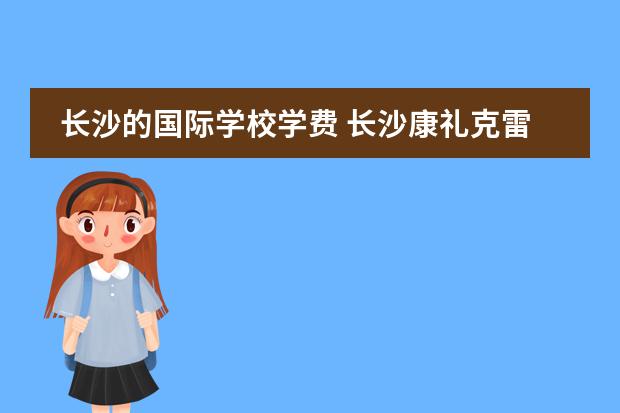 长沙的国际学校学费 长沙康礼克雷格国际学校收费