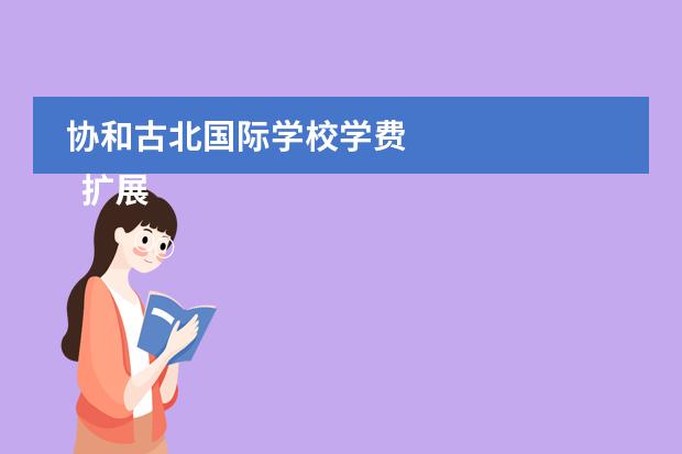 协和古北国际学校学费 
  扩展资料
 