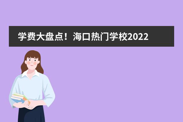 学费大盘点！海口热门学校2022年收费标准汇总（四）