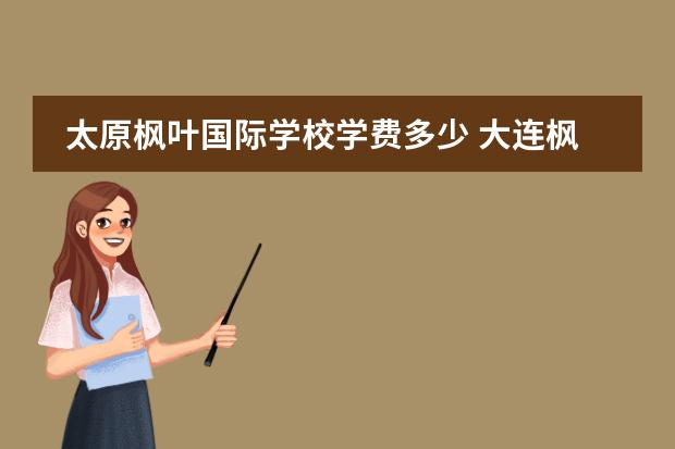 太原枫叶国际学校学费多少 大连枫叶国际学校学费是多少