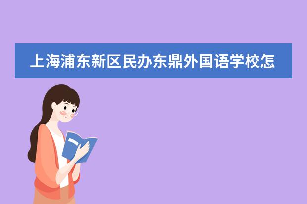上海浦东新区民办东鼎外国语学校怎么样？民办东鼎外国语学校简介