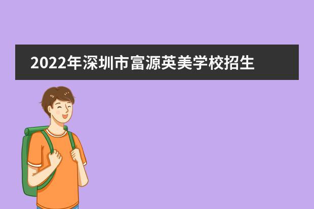 2022年深圳市富源英美学校招生入学条件,报名要哪些材料