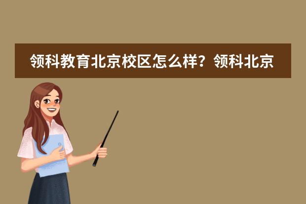 领科教育北京校区怎么样？领科北京2022年学费多少？