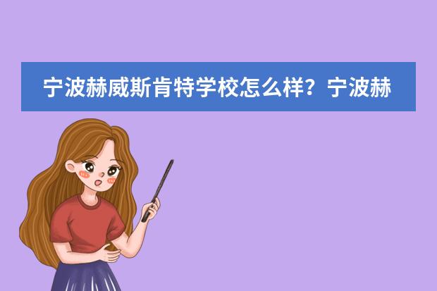 宁波赫威斯肯特学校怎么样?宁波赫威斯肯特学校有哪些办学特色?