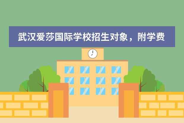 武汉爱莎国际学校招生对象,附学费和学杂费介绍。