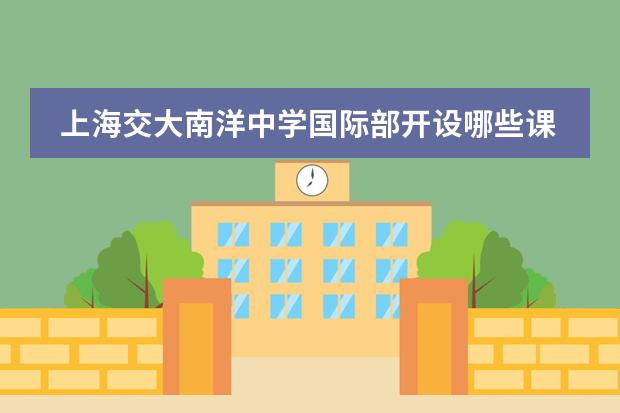 上海交大南洋中学国际部开设哪些课程?学费是多少?