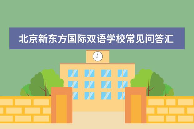 北京新东方国际双语学校常见问答汇总
