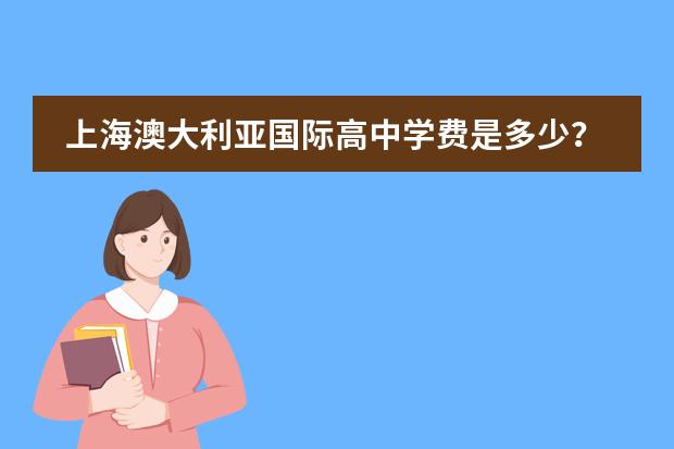 上海澳大利亚国际高中学费是多少?开设哪些课程?
