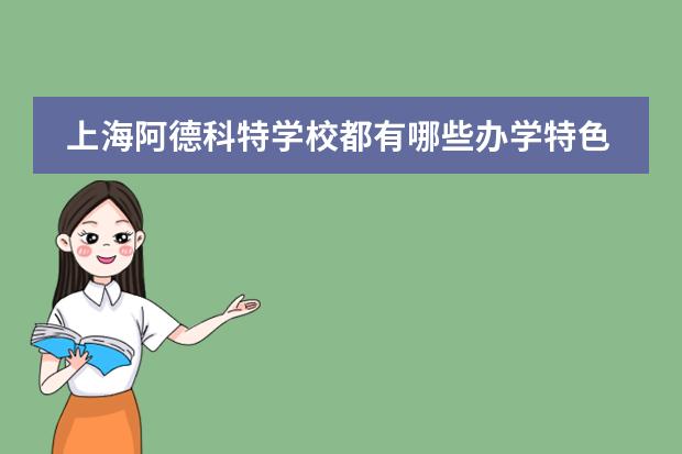 上海阿德科特学校都有哪些办学特色四大亮点特色。