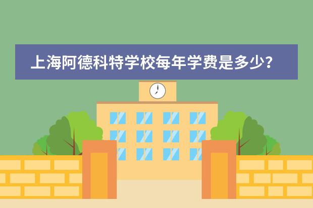 上海阿德科特学校每年学费是多少?开设哪些课程?