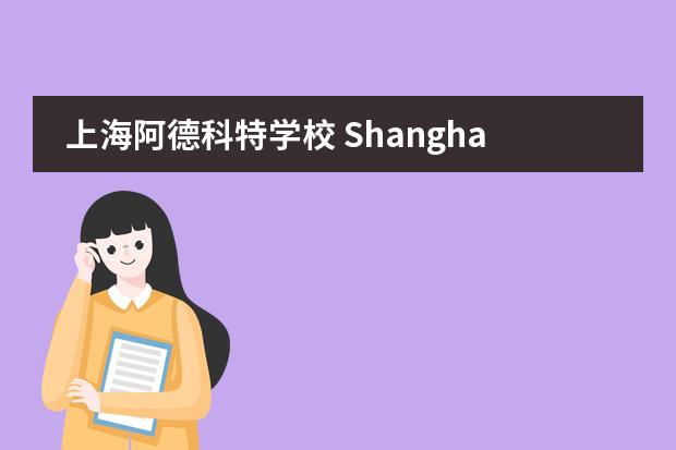 上海阿德科特学校 Shanghai Adcote School2020-2021招生简章