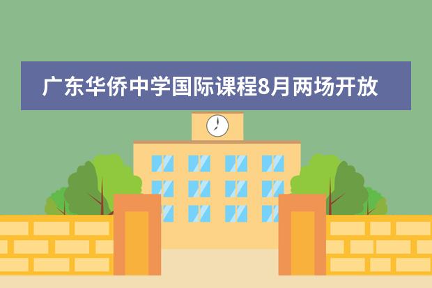 广东华侨中学国际课程8月两场开放日时间,抓紧报名!